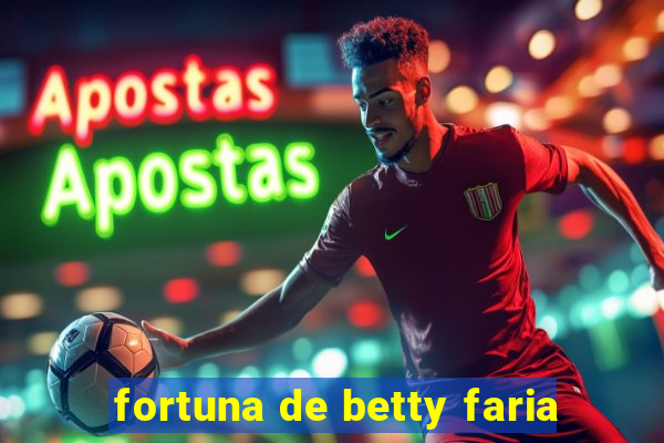 fortuna de betty faria