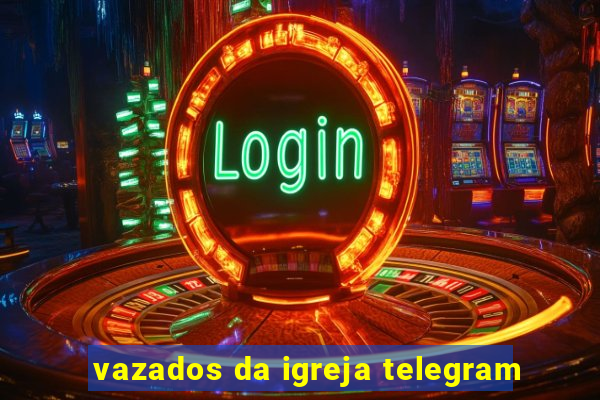vazados da igreja telegram