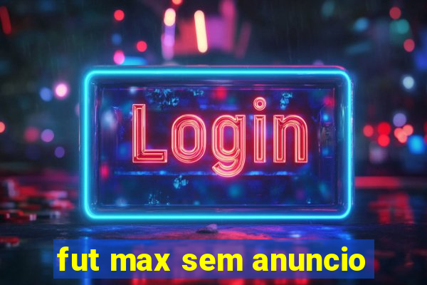 fut max sem anuncio