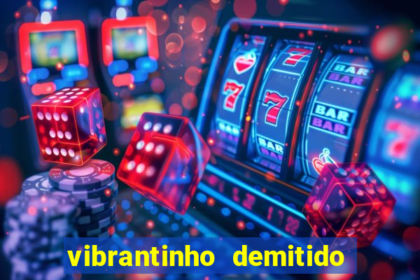 vibrantinho demitido do alterosa esporte