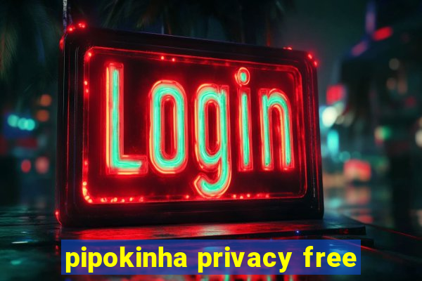 pipokinha privacy free
