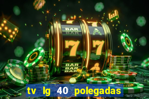 tv lg 40 polegadas casas bahia