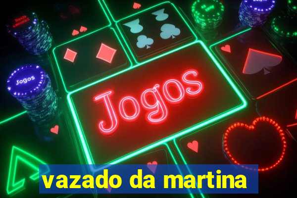 vazado da martina