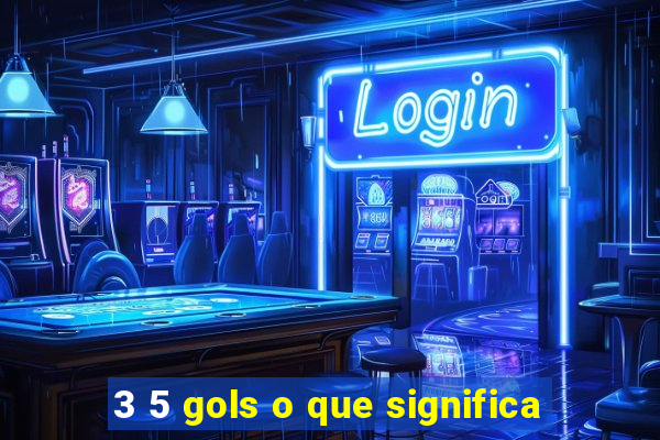 3 5 gols o que significa