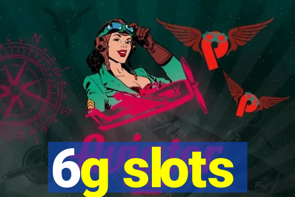 6g slots