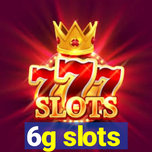 6g slots