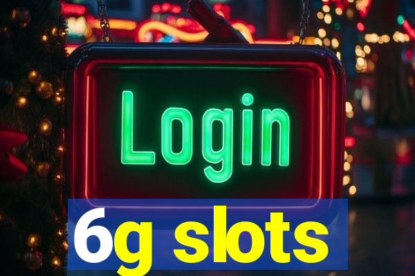 6g slots