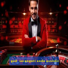 god: serengeti onde assistir