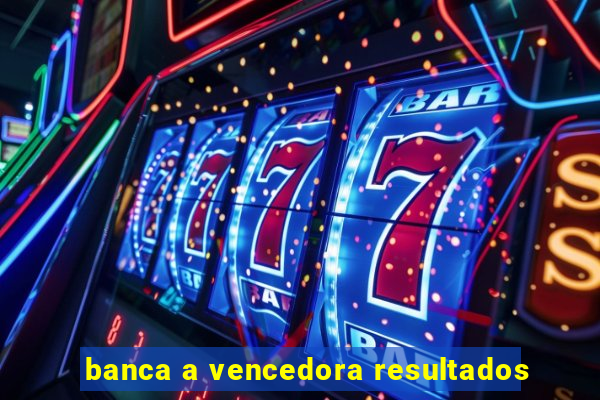 banca a vencedora resultados