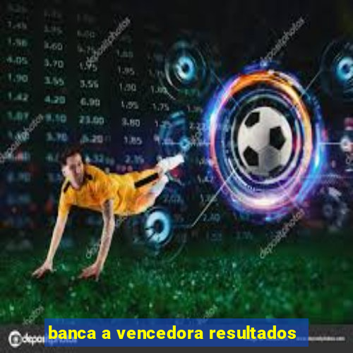 banca a vencedora resultados