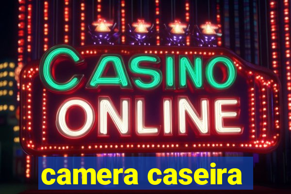 camera caseira