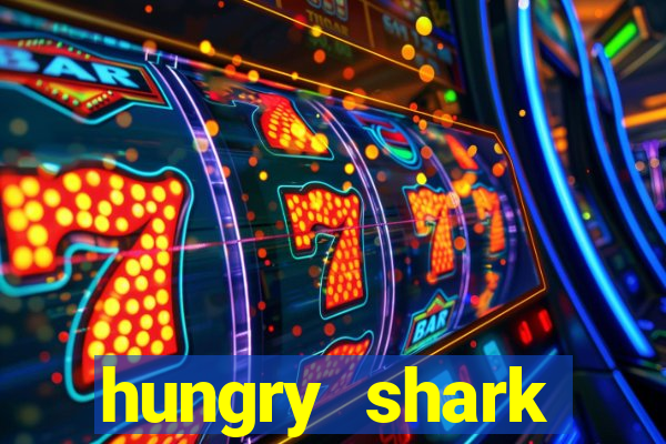 hungry shark evolution dinheiro infinito