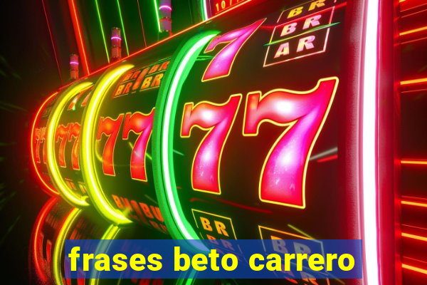 frases beto carrero