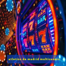 atletico de madrid multicanais