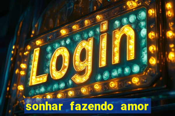 sonhar fazendo amor com outra pessoa jogo do bicho