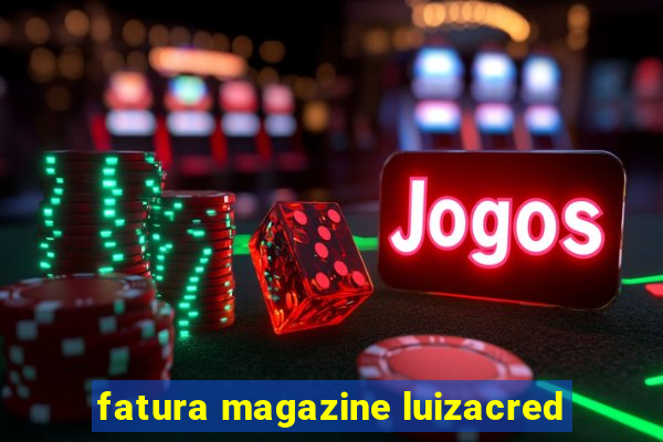 fatura magazine luizacred