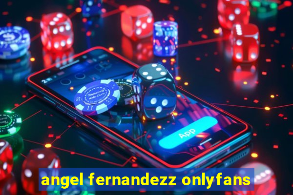 angel fernandezz onlyfans
