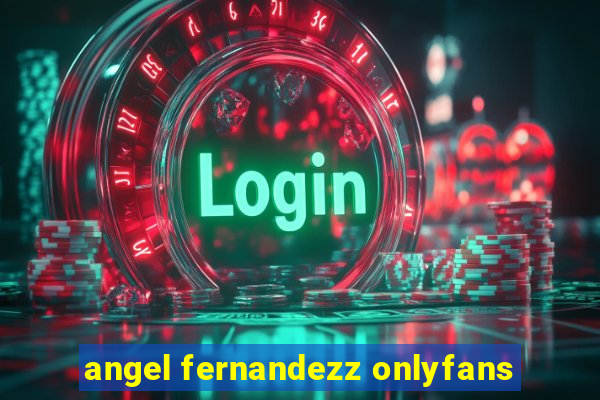 angel fernandezz onlyfans
