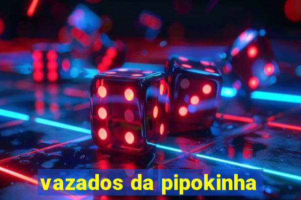 vazados da pipokinha