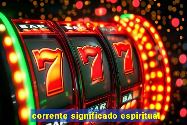corrente significado espiritual