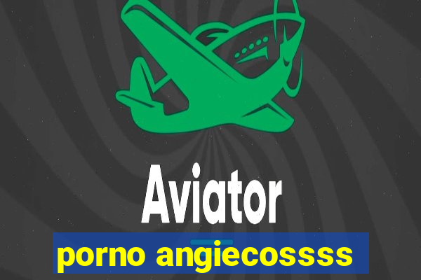 porno angiecossss