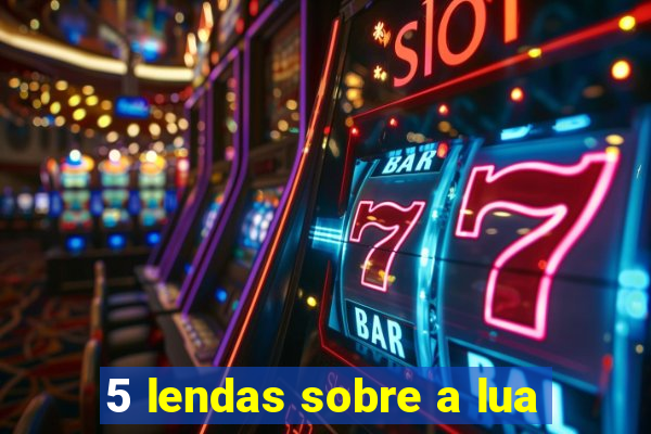 5 lendas sobre a lua