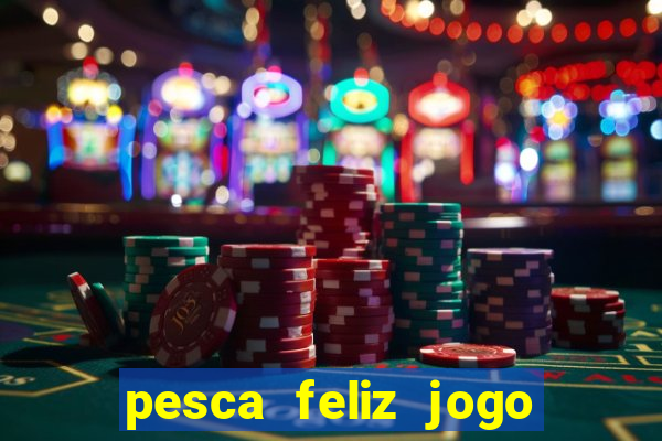 pesca feliz jogo de aposta