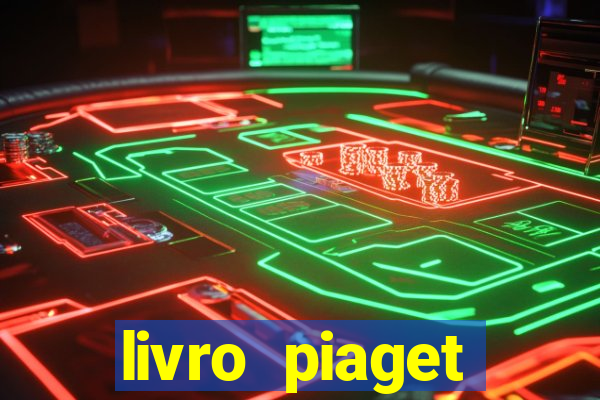 livro piaget desenvolvimento infantil pdf
