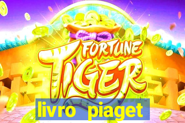 livro piaget desenvolvimento infantil pdf