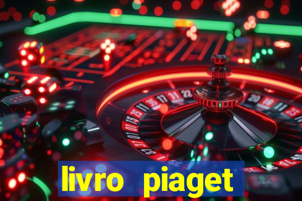livro piaget desenvolvimento infantil pdf