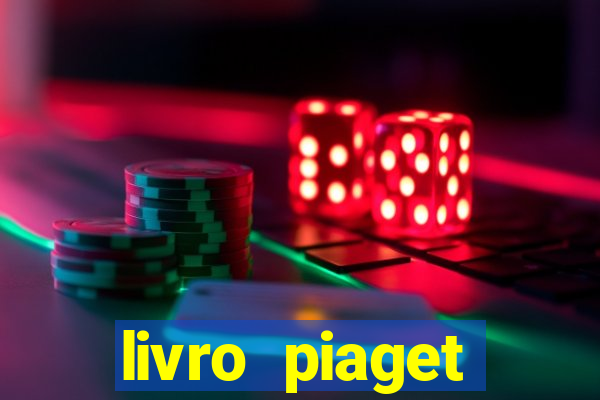 livro piaget desenvolvimento infantil pdf