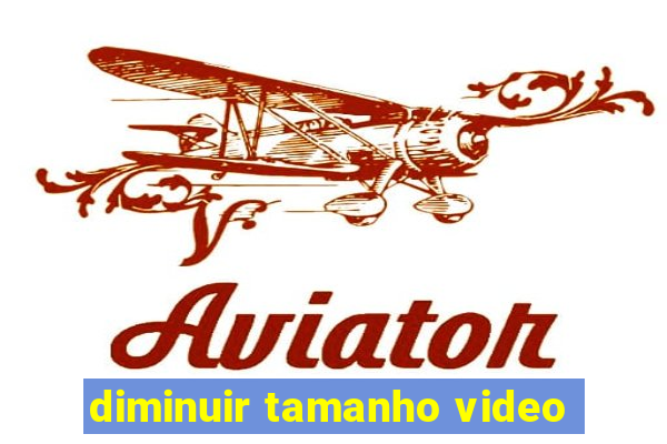 diminuir tamanho video