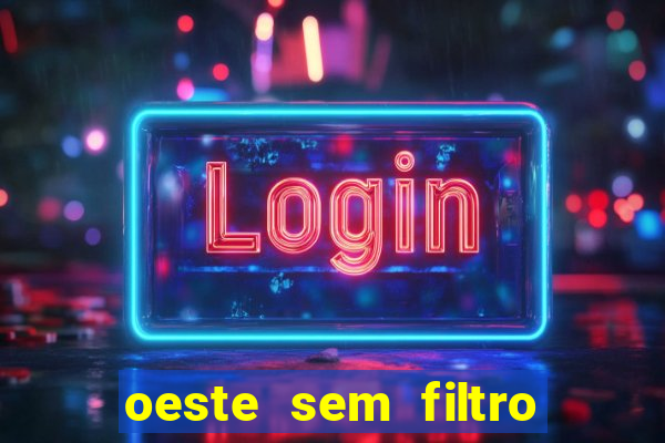 oeste sem filtro hoje ao vivo