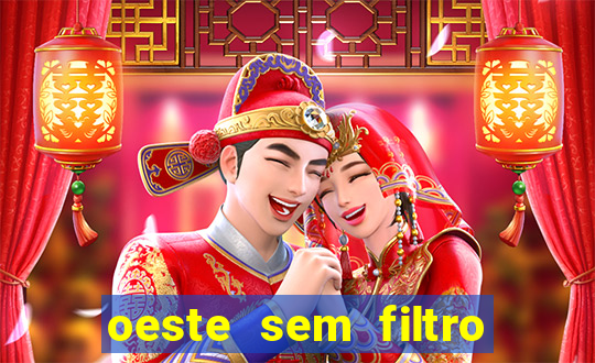 oeste sem filtro hoje ao vivo