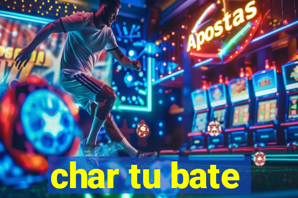 char tu bate