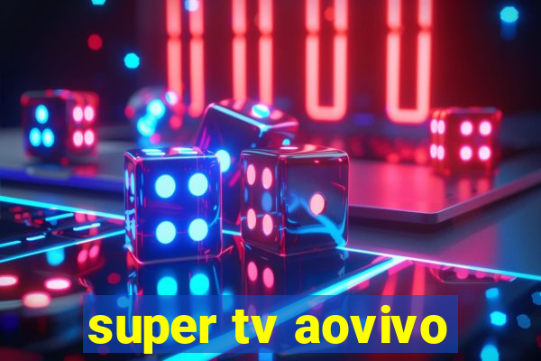 super tv aovivo