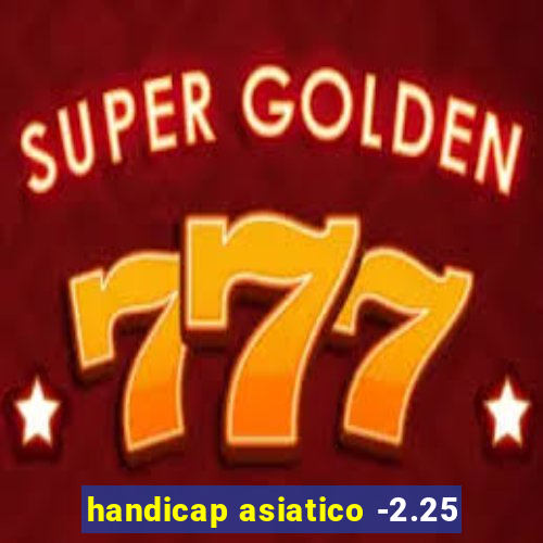 handicap asiatico -2.25