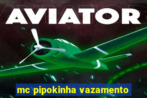 mc pipokinha vazamento