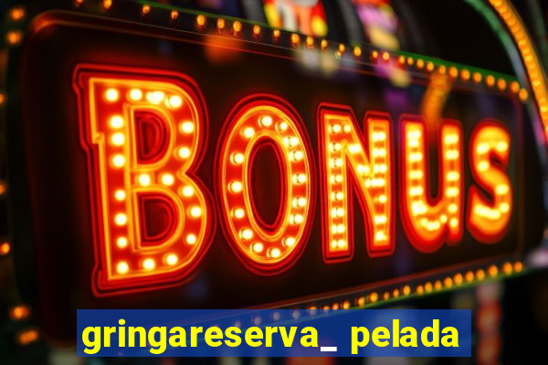 gringareserva_ pelada