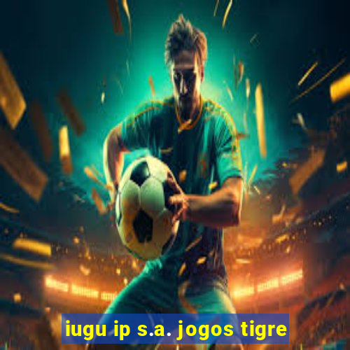 iugu ip s.a. jogos tigre