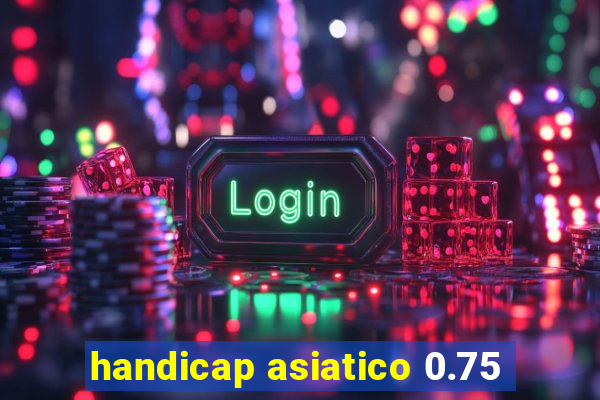 handicap asiatico 0.75