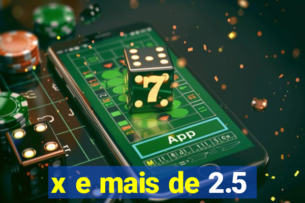x e mais de 2.5