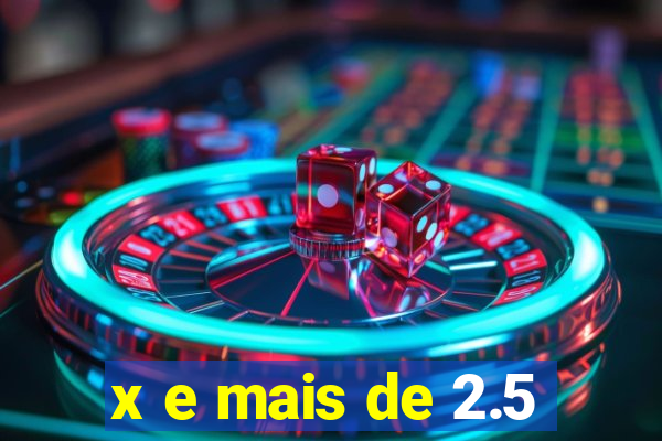 x e mais de 2.5