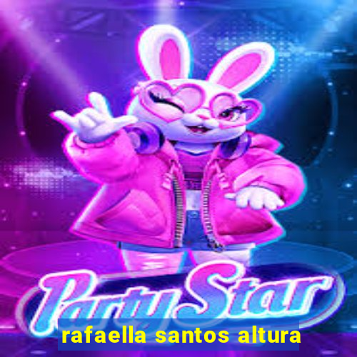 rafaella santos altura