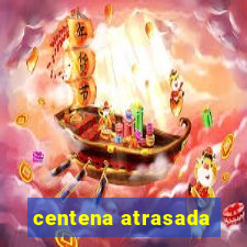 centena atrasada