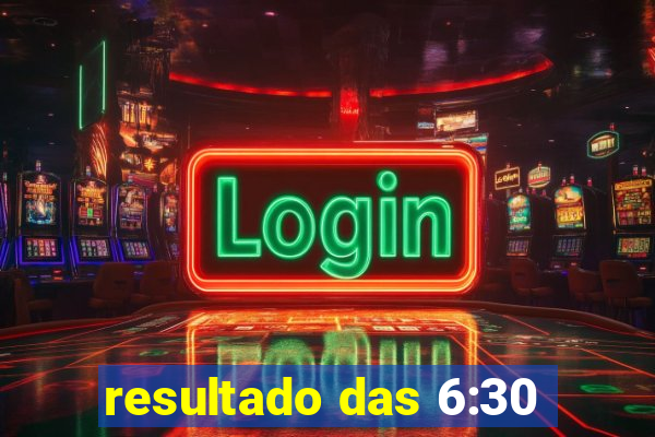 resultado das 6:30