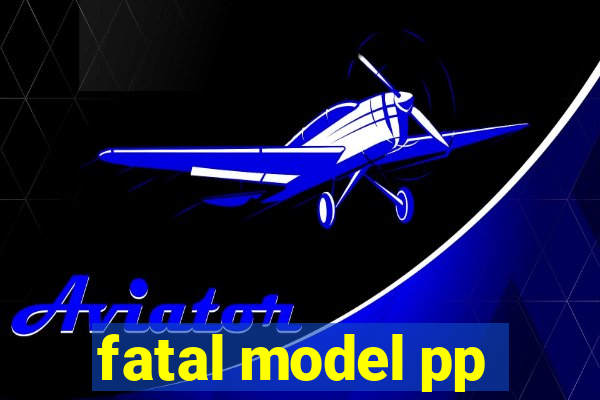 fatal model pp