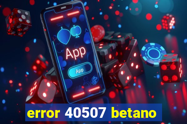 error 40507 betano