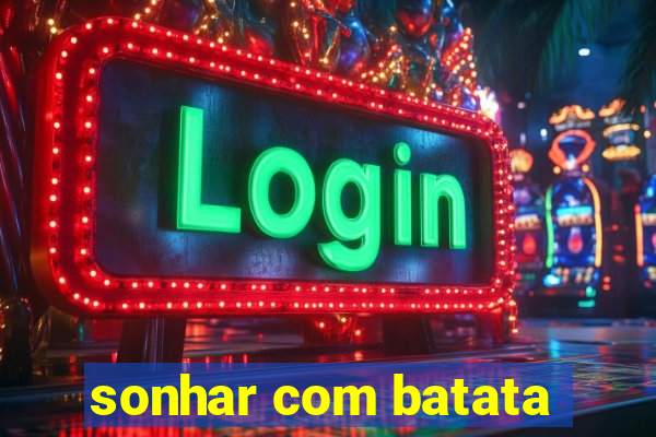 sonhar com batata