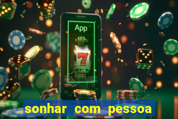 sonhar com pessoa falsa no jogo do bicho